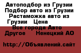 Автоподбор из Грузии.Подбор авто из Грузии.Растаможка авто из Грузии › Цена ­ 25 000 - Все города Авто » Другое   . Ненецкий АО